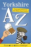 Yorkshire de la A la Z - fapte și curiozități din țara lui Dumnezeu - Yorkshire from A to Z - Facts and Trivia from God's Own Country