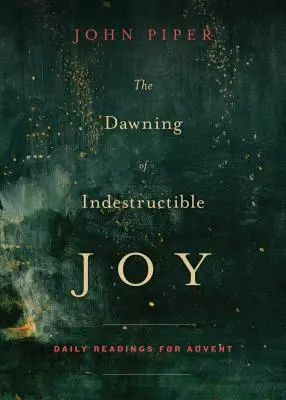 Zorii bucuriei indestructibile: Lecturi zilnice pentru Advent - The Dawning of Indestructible Joy: Daily Readings for Advent