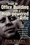 Dintr-o clădire de birouri cu o pușcă de mare putere: Un raport către public de la un agent FBI implicat în ancheta oficială privind asasinarea lui JFK - From an Office Building with a High-Powered Rifle: A Report to the Public from an FBI Agent Involved in the Official JFK Assassination Investigation