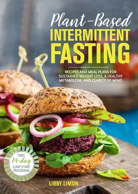 Post intermitent pe bază de plante: Rețete și planuri de masă pentru o pierdere în greutate susținută, un metabolism sănătos și claritate a minții - Plant-Based Intermittent Fasting: Recipes and Meal Plans for Sustained Weight Loss, a Healthy Metabolism, and Clarity of Mind