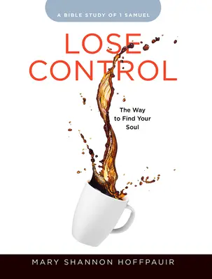 Pierde controlul - Caiet de lucru pentru participante la studiul biblic pentru femei: Calea de a-ți găsi sufletul - Lose Control - Women's Bible Study Participant Workbook: The Way to Find Your Soul