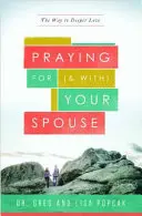 Rugându-te pentru (și cu) soțul tău: Calea către o iubire mai profundă - Praying for (and With) Your Spouse: The Way to Deeper Love