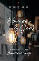 Femeile și Dumnezeu: Întrebări grele, adevăruri frumoase - Women and God: Hard Questions, Beautiful Truth