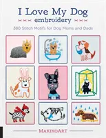 Iubesc câinele meu broderie: 380 de motive de cusut pentru mamele și tații de câini - I Love My Dog Embroidery: 380 Stitch Motifs for Dog Moms and Dads
