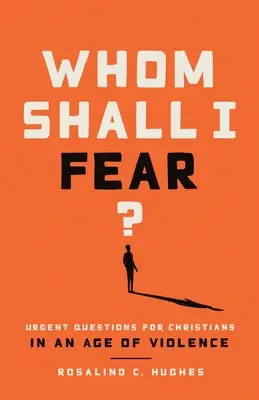 De cine să mă tem? Întrebări urgente pentru creștini într-o epocă a violenței - Whom Shall I Fear?: Urgent Questions for Christians in an Age of Violence