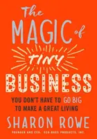 The Magic of Tiny Business: You Don't Have to Go Big to Make a Great Living