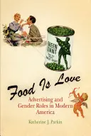 Mâncarea este iubire: Publicitatea și rolurile de gen în America modernă - Food Is Love: Advertising and Gender Roles in Modern America