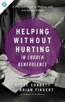 A ajuta fără a răni în binefacerea bisericii: Un ghid practic pentru a merge alături de persoanele cu venituri mici - Helping Without Hurting in Church Benevolence: A Practical Guide to Walking with Low-Income People