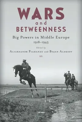 Wars and Betweenness: Marile puteri și Europa Centrală, 1918-1945 - Wars and Betweenness: Big Powers and Middle Europe, 1918-1945