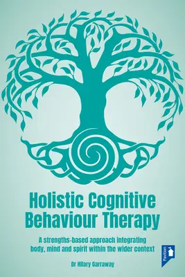 Terapia cognitiv-comportamentală holistică: O abordare bazată pe puncte forte care integrează corpul, mintea și spiritul în contextul mai larg - Holistic Cognitive Behaviour Therapy: A Strengths-Based Approach Integrating Body, Mind and Spirit Within the Wider Context