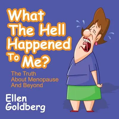 Ce naiba s-a întâmplat cu mine? Adevărul despre menopauză și dincolo de ea: Adevărul despre menopauză și dincolo de ea - What the Hell Happened to Me?: The Truth about Menopause and Beyond: The Truth about Menopause and Beyond