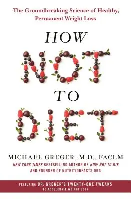How Not to Diet: Știința revoluționară a pierderii în greutate sănătoase și permanente: The Groundbreaking Science of Healthy, Permanent Weight Loss - How Not to Diet: The Groundbreaking Science of Healthy, Permanent Weight Loss