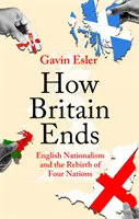 Cum se termină Marea Britanie - Naționalismul englez și renașterea a patru națiuni - How Britain Ends - English Nationalism and the Rebirth of Four Nations