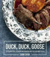 Rață, rață, gâscă: Rețete și tehnici pentru gătit rațe și gâște, atât sălbatice cât și domestice - Duck, Duck, Goose: Recipes and Techniques for Cooking Ducks and Geese, Both Wild and Domesticated