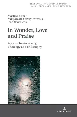 În minune, iubire și laudă: Abordări ale poeziei, teologiei și filosofiei - In Wonder, Love and Praise: Approaches to Poetry, Theology and Philosophy