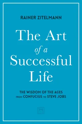 Arta unei vieți de succes: Înțelepciunea veacurilor de la Confucius la Steve Jobs. - The Art of a Successful Life: The Wisdom of the Ages from Confucius to Steve Jobs.