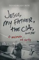 Iisus, tatăl meu, Cia și eu: A Memoir. . . de feluri - Jesus, My Father, the Cia, and Me: A Memoir. . . of Sorts
