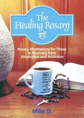 Rozariul vindecător: Meditații la Rozariu pentru cei aflați în recuperare de la alcoolism și dependență - The Healing Rosary: Rosary Meditations for Those in Recovery from Alcoholism and Addiction