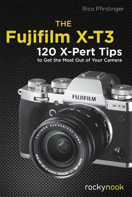 Fujifilm X-T3: 120 de sfaturi X-Pert pentru a profita la maximum de aparatul dvs. foto - The Fujifilm X-T3: 120 X-Pert Tips to Get the Most Out of Your Camera
