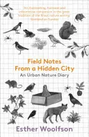 Note de teren dintr-un oraș ascuns: Un jurnal de natură urbană - Field Notes from a Hidden City: An Urban Nature Diary