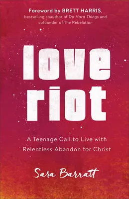 Love Riot: O chemare a adolescenților de a trăi cu o abandonare necruțătoare pentru Hristos - Love Riot: A Teenage Call to Live with Relentless Abandon for Christ