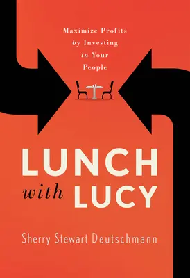 Prânzul cu Lucy: Maximizați profiturile investind în oamenii dumneavoastră - Lunch with Lucy: Maximize Profits by Investing in Your People