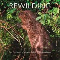Rewilding: Povești de viață reală despre readucerea la echilibru a vieții sălbatice britanice și irlandeze - Rewilding: Real Life Stories of Returning British and Irish Wildlife to Balance