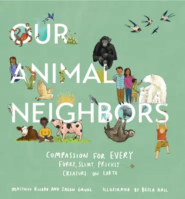 Vecinii noștri animale: Compasiune pentru fiecare creatură blănoasă, slinoasă și țepoasă de pe Pământ - Our Animal Neighbors: Compassion for Every Furry, Slimy, Prickly Creature on Earth