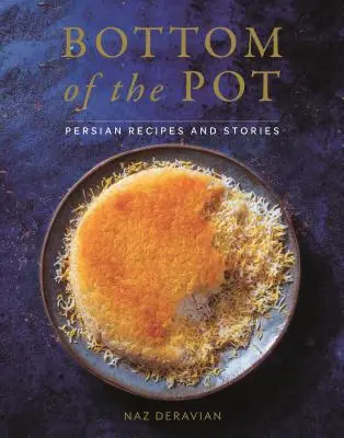 Fundul oalei: Rețete și povești persane - Bottom of the Pot: Persian Recipes and Stories