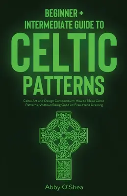 Modele celtice: Ghid pentru începători + intermediari pentru modele celtice: Celtic Art and Design Compendium: Cum să faci modele celtice, Witho - Celtic Patterns: Beginner + Intermediate Guide to Celtic Patterns: Celtic Art and Design Compendium: How to Make Celtic Patterns, Witho