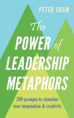 Puterea metaforelor în leadership: 200 de sugestii pentru a vă stimula imaginația și creativitatea - The Power of Leadership Metaphors: 200 Prompt to Stimulate Your Imagination and Creativity
