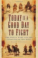 Astăzi este o zi bună pentru a lupta: Războaiele indiene și cucerirea Vestului - Today Is a Good Day to Fight: The Indian Wars and the Conquest of the West