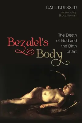 Trupul lui Bezalel: Moartea lui Dumnezeu și nașterea artei - Bezalel's Body: The Death of God and the Birth of Art