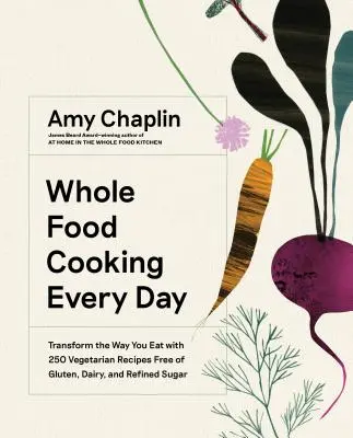 Gătitul cu alimente integrale în fiecare zi: Transformați modul în care mâncați cu 250 de rețete vegetariene fără gluten, lactate și zahăr rafinat - Whole Food Cooking Every Day: Transform the Way You Eat with 250 Vegetarian Recipes Free of Gluten, Dairy, and Refined Sugar