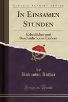 În Einsamen Stunden - Erbauliches Und Beschauliches in Liedern (Reprint clasic) - In Einsamen Stunden - Erbauliches Und Beschauliches in Liedern (Classic Reprint)
