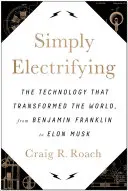 Pur și simplu electrizant: Tehnologia care a transformat lumea, de la Benjamin Franklin la Elon Musk - Simply Electrifying: The Technology That Transformed the World, from Benjamin Franklin to Elon Musk