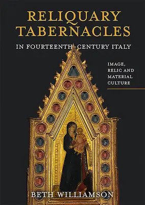 Tabernacole relicvar în Italia secolului al XIV-lea: Imagine, relicvă și cultură materială - Reliquary Tabernacles in Fourteenth-Century Italy: Image, Relic and Material Culture