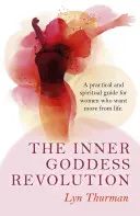 Revoluția interioară a zeiței: Un ghid practic și spiritual pentru femeile care vor mai mult de la viață - The Inner Goddess Revolution: A Practical and Spiritual Guide for Women Who Want More from Life