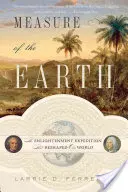Măsura Pământului: Expediția iluministă care ne-a remodelat lumea: The Enlightenment Expedition That Reshaped Our World - Measure of the Earth: The Enlightenment Expedition That Reshaped Our World