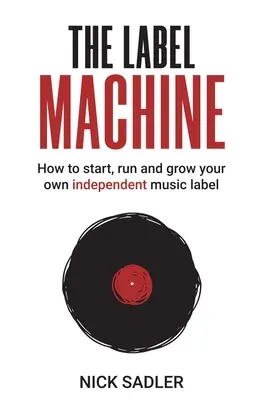 The Label Machine: Cum să începi, să conduci și să-ți dezvolți propria marcă muzicală independentă - The Label Machine: How to Start, Run and Grow Your Own Independent Music Label