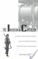 Invenția capitalismului: Economia politică clasică și istoria secretă a acumulării primitive - The Invention of Capitalism: Classical Political Economy and the Secret History of Primitive Accumulation