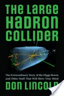 Large Hadron Collider: Povestea extraordinară a bosonului Higgs și alte lucruri care vă vor uimi - The Large Hadron Collider: The Extraordinary Story of the Higgs Boson and Other Stuff That Will Blow Your Mind