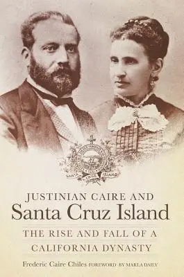 Justinian Caire și insula Santa Cruz: Ascensiunea și decăderea unei dinastii din California - Justinian Caire and Santa Cruz Island: The Rise and Fall of a California Dynasty