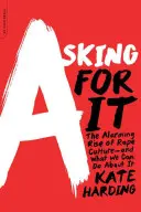 Asking for It: Creșterea alarmantă a culturii violului - și ce putem face în această privință - Asking for It: The Alarming Rise of Rape Culture--And What We Can Do about It