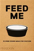 Hrănește-mă: 50 de mâncăruri gătite acasă pentru câinele tău - Feed Me: 50 Home Cooked Meals for Your Dog