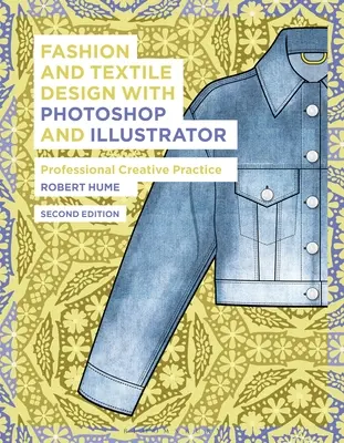 Fashion and Textile Design with Photoshop and Illustrator: Practică creativă profesională - Fashion and Textile Design with Photoshop and Illustrator: Professional Creative Practice