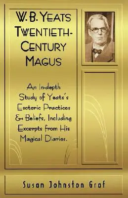 W.B. Yeats Magul secolului XX: Un studiu aprofundat al practicilor și credințelor ezoterice ale lui Yeat, inclusiv extrase din jurnalele sale magice - W.B. Yeats Twentieth Century Magus: An In-Depth Study of Yeat's Esoteric Practices and Beliefs, Including Excerpts from His Magical Diaries