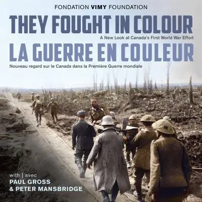 They Fought in Colour / La Guerre En Couleur: O nouă privire asupra efortului Canadei în Primul Război Mondial / Nouveau Regard Sur Le Canada Dans La Premire Guerre Mon - They Fought in Colour / La Guerre En Couleur: A New Look at Canada's First World War Effort / Nouveau Regard Sur Le Canada Dans La Premire Guerre Mon
