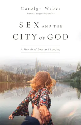 Sexul și orașul lui Dumnezeu: O amintire despre dragoste și dor - Sex and the City of God: A Memoir of Love and Longing