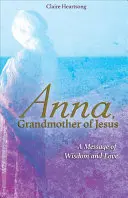 Anna, bunica lui Iisus: Un mesaj de înțelepciune și iubire - Anna, Grandmother of Jesus: A Message of Wisdom and Love
